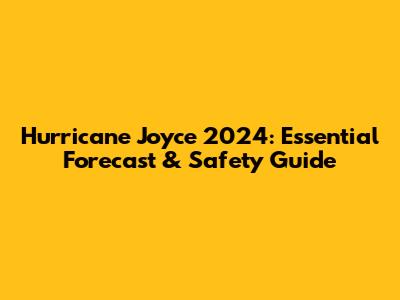 Hurricane Joyce 2024: Essential Forecast & Safety Guide