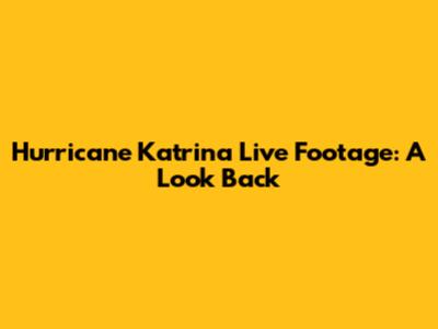 Hurricane Katrina Live Footage: A Look Back