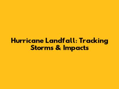 Hurricane Landfall: Tracking Storms & Impacts