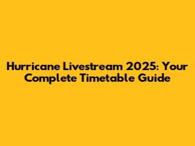 Hurricane Livestream 2025: Your Complete Timetable Guide