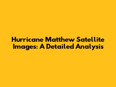 Hurricane Matthew Satellite Images: A Detailed Analysis