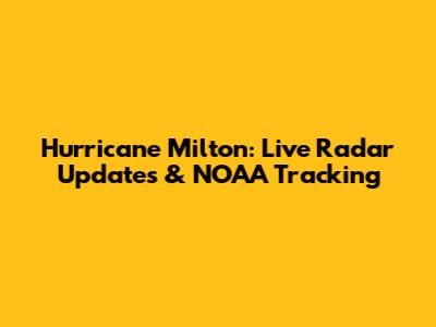 Hurricane Milton: Live Radar Updates & NOAA Tracking