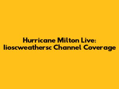 Hurricane Milton Live: Iioscweathersc Channel Coverage