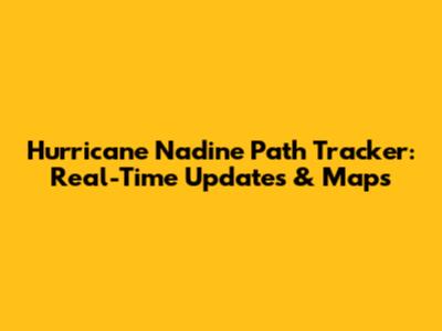 Hurricane Nadine Path Tracker: Real-Time Updates & Maps