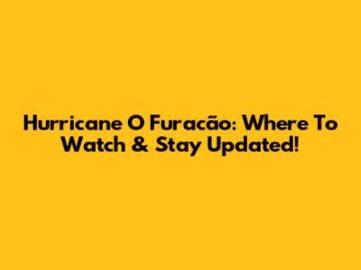 Hurricane O Furacão: Where To Watch & Stay Updated!