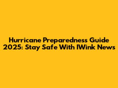 Hurricane Preparedness Guide 2025: Stay Safe With IWink News