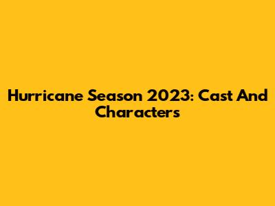 Hurricane Season 2023: Cast And Characters
