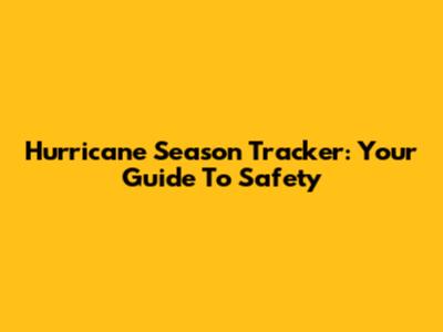 Hurricane Season Tracker: Your Guide To Safety