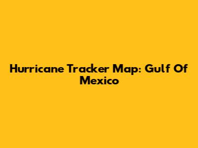 Hurricane Tracker Map: Gulf Of Mexico