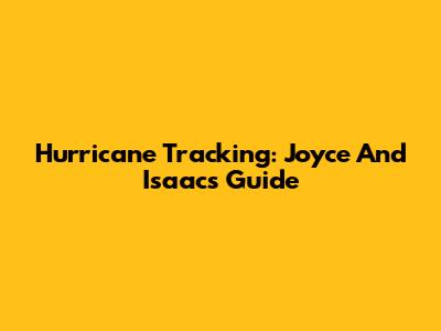 Hurricane Tracking: Joyce And Isaac's Guide