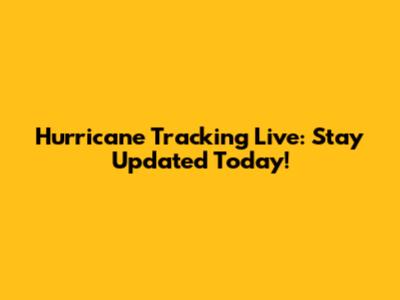 Hurricane Tracking Live: Stay Updated Today!
