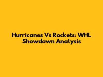 Hurricanes Vs Rockets: WHL Showdown Analysis
