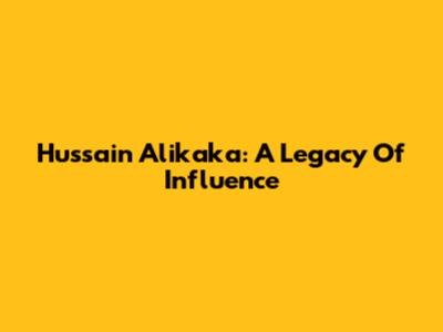Hussain Alikaka: A Legacy Of Influence
