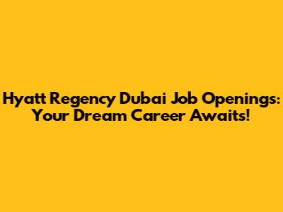 Hyatt Regency Dubai Job Openings: Your Dream Career Awaits!