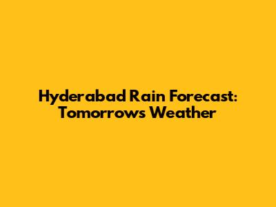 Hyderabad Rain Forecast: Tomorrow's Weather