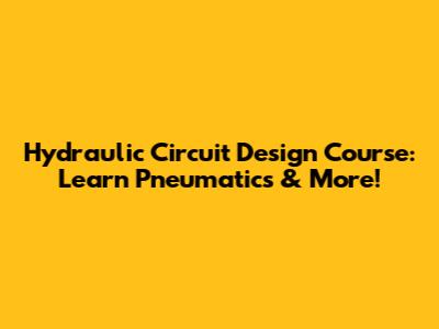Hydraulic Circuit Design Course: Learn Pneumatics & More!