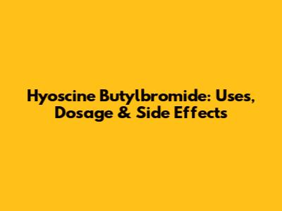 Hyoscine Butylbromide: Uses, Dosage & Side Effects