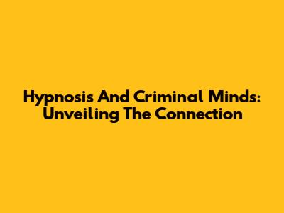 Hypnosis And Criminal Minds: Unveiling The Connection