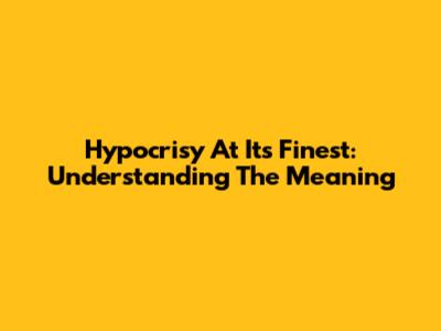 Hypocrisy At Its Finest: Understanding The Meaning