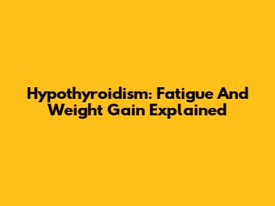 Hypothyroidism: Fatigue And Weight Gain Explained