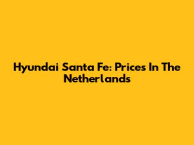 Hyundai Santa Fe: Prices In The Netherlands