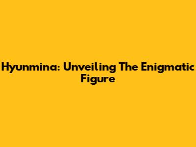 Hyunmina: Unveiling The Enigmatic Figure
