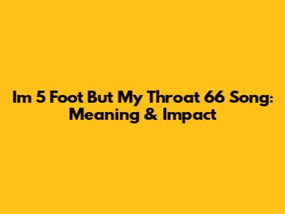 I'm 5 Foot But My Throat 6'6 Song: Meaning & Impact