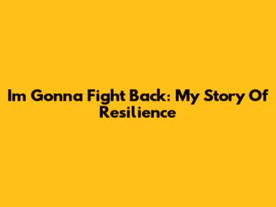 I'm Gonna Fight Back: My Story Of Resilience