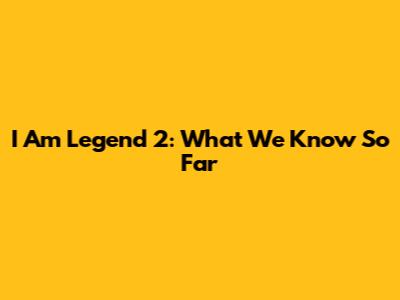 I Am Legend 2: What We Know So Far