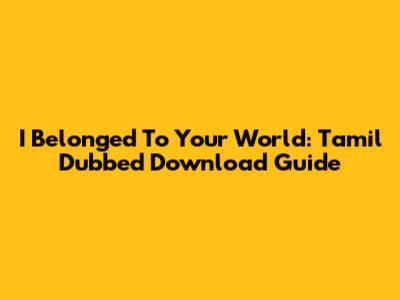 I Belonged To Your World: Tamil Dubbed Download Guide