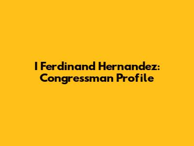 I Ferdinand Hernandez: Congressman Profile