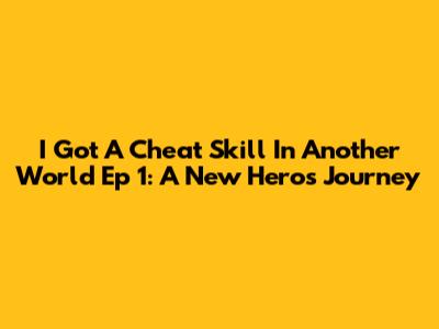 I Got A Cheat Skill In Another World Ep 1: A New Hero's Journey