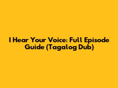 I Hear Your Voice: Full Episode Guide (Tagalog Dub)