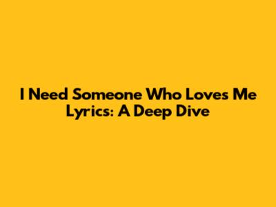 I Need Someone Who Loves Me Lyrics: A Deep Dive