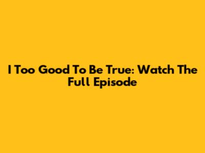 I Too Good To Be True: Watch The Full Episode