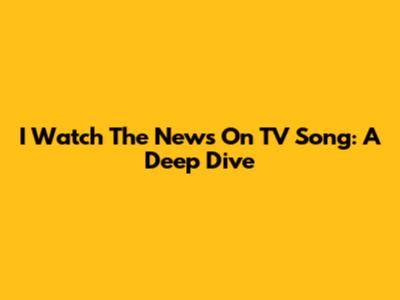I Watch The News On TV Song: A Deep Dive