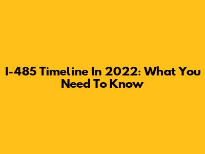 I-485 Timeline In 2022: What You Need To Know