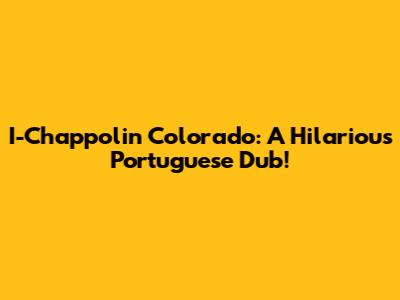 I-Chappolin Colorado: A Hilarious Portuguese Dub!
