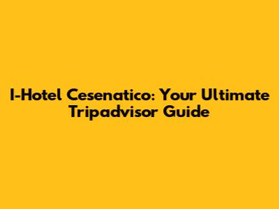 I-Hotel Cesenatico: Your Ultimate Tripadvisor Guide