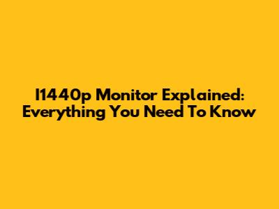 I1440p Monitor Explained: Everything You Need To Know