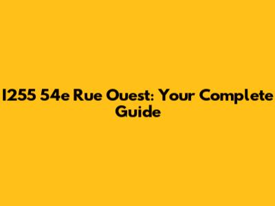 I255 54e Rue Ouest: Your Complete Guide