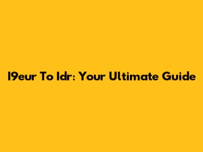 I9eur To Idr: Your Ultimate Guide