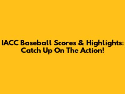 IACC Baseball Scores & Highlights: Catch Up On The Action!
