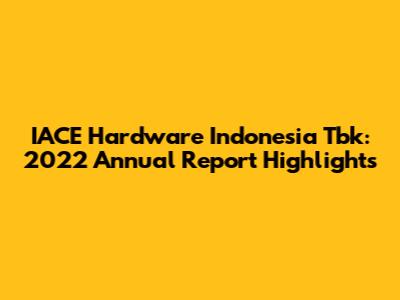 IACE Hardware Indonesia Tbk: 2022 Annual Report Highlights