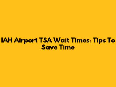 IAH Airport TSA Wait Times: Tips To Save Time