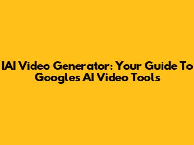 IAI Video Generator: Your Guide To Google's AI Video Tools