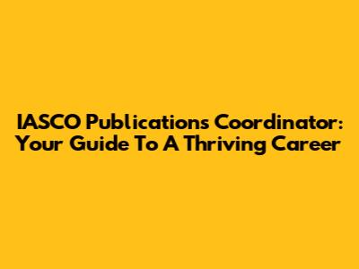IASCO Publications Coordinator: Your Guide To A Thriving Career