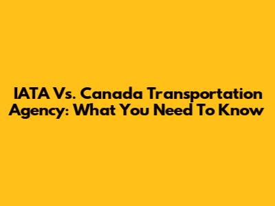 IATA Vs. Canada Transportation Agency: What You Need To Know
