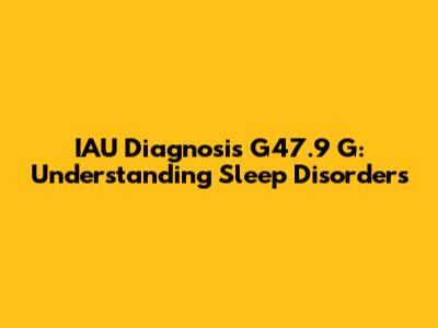 IAU Diagnosis G47.9 G: Understanding Sleep Disorders