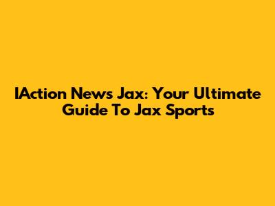 IAction News Jax: Your Ultimate Guide To Jax Sports